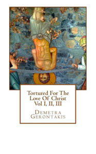 Title: Tortured For The Love Of Christ, Author: Demetra Gerontakis
