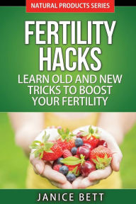 Title: Fertility Hacks: Learn Old And New Tricks To Boost Your Fertility, Author: Janice Bett