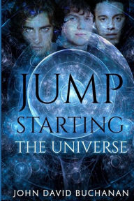 Title: Jump Starting the Universe, Author: John David Buchanan