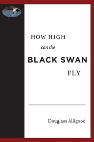 Title: How High Can The Black Swan Fly: A Memoir by Douglass Alligood, Author: Douglass Alligood