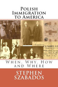 Title: Polish Immigration to America: When, Why, How and Where, Author: Stephen Szabados