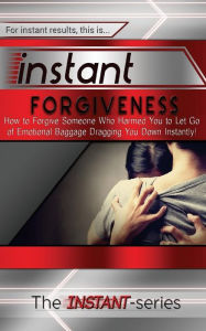 Title: Instant Forgiveness: How to Forgive Someone Who Harmed You to Let Go of Emotional Baggage Dragging You Down Instantly!, Author: The Instant-Series