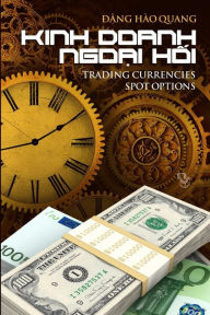 Title: Kinh Doanh Ngoai Hoi: Trading Currencies Spot Options, Author: Quang Hao Dang