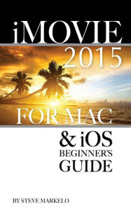 Title: iMovie 2015 for Mac & iOS: Beginner's Guide, Author: Steve Markelo