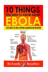 Title: 10 Things You Need to Know About Ebola: Facts about the Virus, Symptoms, Quarantine and Prevention, Author: Rictamily Royalties