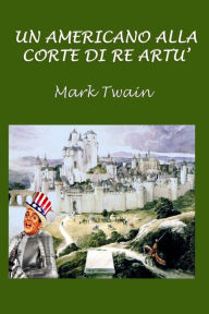 Title: Un americano alla corte di Re Artï¿½, Author: Mark Twain