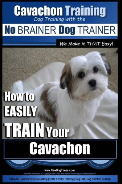 Cavachon Training Dog Training with the No BRAINER Dog TRAINER We Make it THAT Easy!: How to EASILY TRAIN Your Cavachon