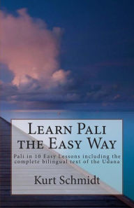Title: Learn Pali the Easy Way: Pali in 10 Easy Lessons including the complete bilingual text of the Udana, Author: Kurt Schmidt