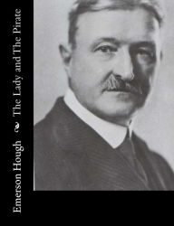 Title: The Lady and The Pirate: Being the Plain Tale of a Diligent Pirate and a Fair Captive, Author: Emerson Hough