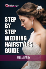 Title: Step by Step Wedding Hairstyles: Best and Easy Step by Step Wedding Hairstyles that takes 15 Minutes or Less (Wedding Hairstyles, Wedding Hair, Bridal Hairstyles, Wedding Hairstyles for Long Hair), Author: Bella Darby