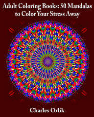 Title: Adult Coloring Books: 50 Mandalas To Color Your Stress Away, Author: Charles Orlik