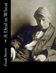 Title: A Deal in Wheat: And Other Stories Of The New And Old West, Author: Frank Norris