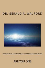 Title: PSYCHOPATHS and SOCIOPATHS and ANTISOCIAL BEHAVIOR: Are You One, Author: Gerald a Walford