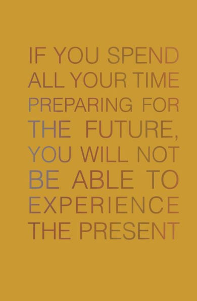 If You Spend All Your Time Preparing for the Future: You Will Not be Able to Experience the Present