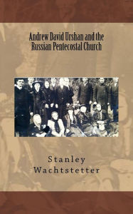 Title: Andrew David Urshan and the Russian Pentecostal Church, Author: Stanley E Wachtstetter