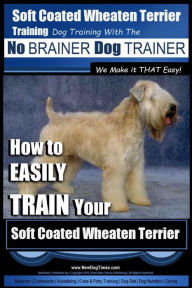 Title: Soft Coated Wheaten Terrier Training Dog Training with the No BRAINER Dog TRAINER We Make it That EASY!: How to EASILY TRAIN Your Soft Coated Wheaten Terrier, Author: Paul Allen Pearce