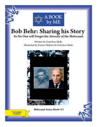 Title: Bob Behr: Sharing his Story: So No One will Forget the Atrocity of the Holocaust, Author: Gretchen Mohr