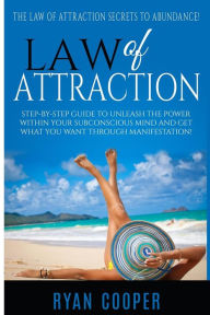 Title: Law Of Attraction: Step-By-Step Guide To Unleash The Power Within Your Subconscious Mind And Get What You Want Through Manifestation!, Author: Ryan Cooper