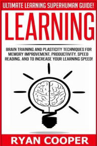 Title: Learning: Brain Training And Plasticity Techniques For Memory Improvement, Productivity, Speed Reading, And To Increase Your Learning Speed!, Author: Ryan Cooper