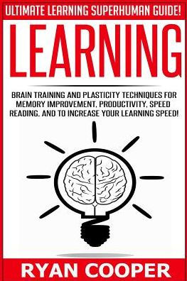 Learning: Brain Training And Plasticity Techniques For Memory Improvement, Productivity, Speed Reading, And To Increase Your Learning Speed!