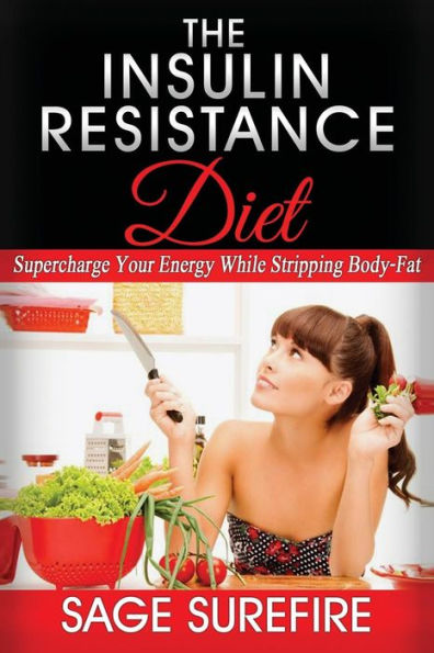 The Insulin Resistance Diet: Supercharge Your Energy While Stripping Body-Fat - Insulin Resistance Diet