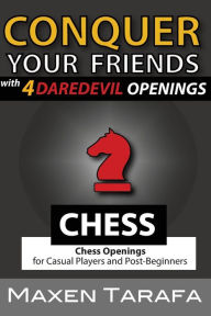 Title: Chess: Conquer your Friends with 4 Daredevil Openings: Chess Openings for Casual Players and Post-Beginners, Author: Maxen Tarafa
