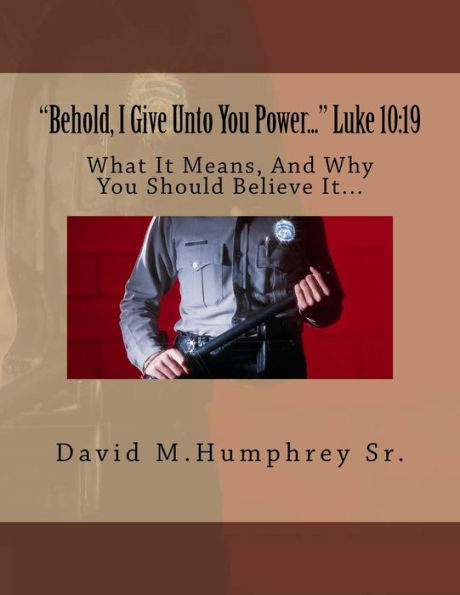 "Behold, I Give Unto You Power..." Luke 10: 19: What It Means, And Why You Should Believe It...
