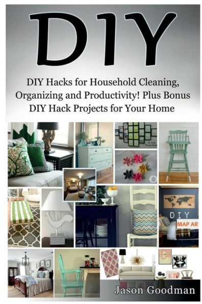 Diy: DIY Hacks for Household Cleaning, Organizing and Productivity! Plus Bonus DIY Hack Projects for Your Home!