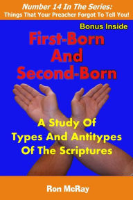 Title: First-Born And Second-Born: A Study Of Types And Antitypes Of The Scriptures, Author: Ron McRay