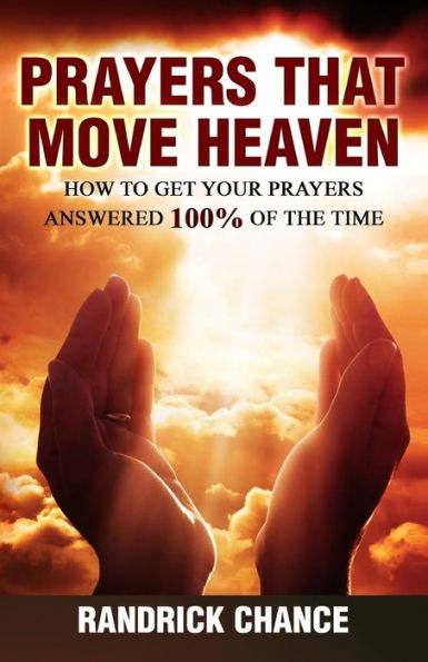 Prayers That Move Heaven: How to Get Your Answered 100% of the Time