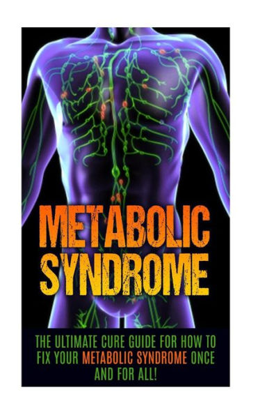 Metabolic Syndrome: The Ultimate Cure Guide for How to Fix Your Metabolic Syndrome Once And For All!