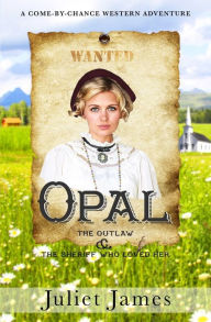 Title: Opal - The Outlaw and the Sheriff Who Loved Her: Montana Western Romance, Author: Juliet James