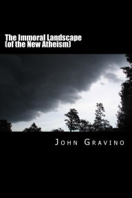 Title: The Immoral Landscape (of the New Atheism): How Human Nature Poisons Everything and Why the Church Is Our Only Hope for Survival, Author: John Gravino