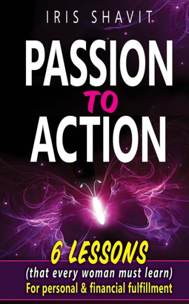 Passion to Action: Six lessons (that every woman must learn) For personal & financial fulfillment