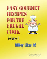 Title: Easy Gourmet Recipes for the Frugal Cook: Mikey Likes It!, Author: Michael P Burwen