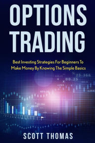 Title: Options Trading: Best Investing Strategies for Beginners to Make Money by Knowing the Simple Basics, Author: Scott Thomas