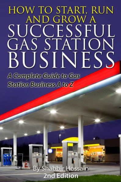 How to Start, Run and Grow a Successful Gas Station Business: A Complete Guide to Gas Station Business A to Z