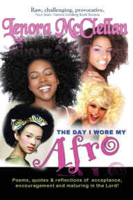 Title: The Day I Wore My Afro: Poems, quotes and reflections of acceptance, encouragement and maturing in the Lord, Author: Lenora McClellan