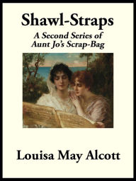 Title: Shawl-Straps: A Second Series of Aunt Jo's Scrap-Bag, Author: Louisa May Alcott