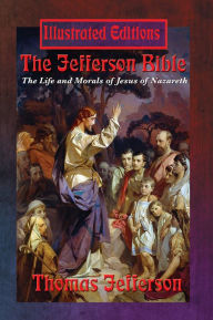 Title: The Jefferson Bible (Illustrated Edition): The Life and Morals of Jesus of Nazareth, Author: Thomas Jefferson