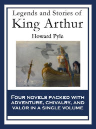 Title: Legends and Stories of King Arthur: The Story of King Arthur and His Knights; The Story of The Champions of The Round Table; The Story of Sir Launcelot and His Companions; The Story of The Grail and The Passing of Arthur, Author: Howard Pyle