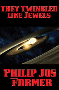 Title: They Twinkled like Jewels: With linked Table of Contents, Author: Philip José Farmer