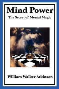 Title: Mind Power: The Secret of Mental Magic, Author: William Walker Atkinson