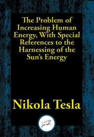 Title: The Problem of Increasing Human Energy, With Special References to the Harnessing of the Sun's Energy, Author: Nikola Tesla