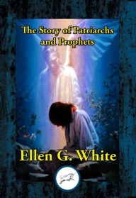 Title: The Story of Patriarchs and Prophets: As Illustrated in the Lives of Holy Men of Old, Author: Ellen G. White