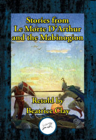 Title: Stories from Le Morte D'Arthur and the Mabinogion, Author: Beatrice Clay