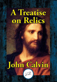 Title: A Treatise on Relics, Author: John Calvin
