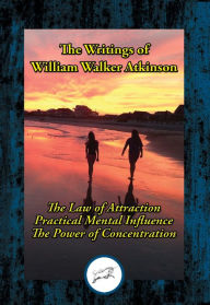 Title: The Writings of William Walker Atkinson: Thought Vibration; Practical Mental Influence; The Power of Concentration, Author: William Walker Atkinson