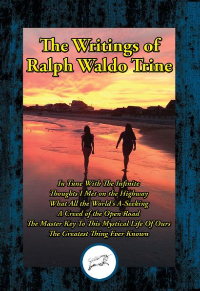 The Writings of Ralph Waldo Trine: In Tune With The Infinite; Thoughts I Met on the Highway; What All the World's A-Seeking; A Creed of the Open Road; The Master Key To This Mystical Life Of Ours; The Greatest Thing Ever Known