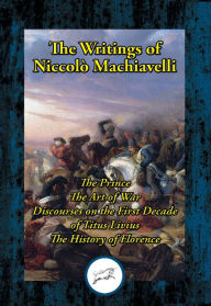 Title: The Writings of Niccolo Machiavelli: The Prince; The Art of War; Discourses on the First Decade of Titus Livius; The History of Florence, Author: Niccolò Machiavelli